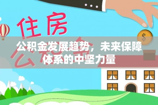 新林公积金发展趋势，未来保障体系的中坚力量