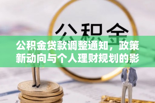 新林公积金贷款调整通知，政策新动向与个人理财规划的影响