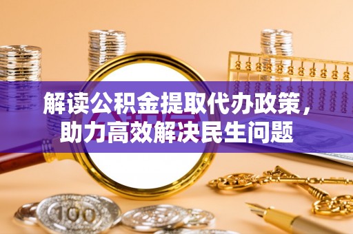 新林解读公积金提取代办政策，助力高效解决民生问题