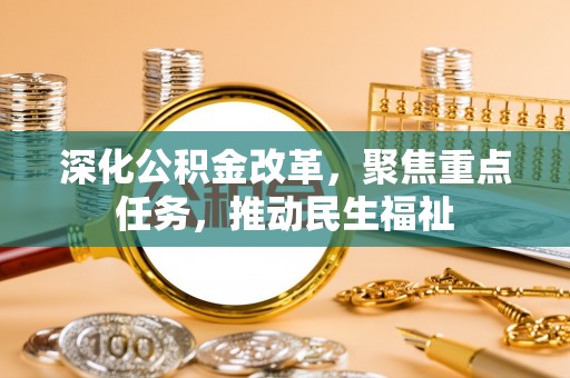 新林深化公积金改革，聚焦重点任务，推动民生福祉