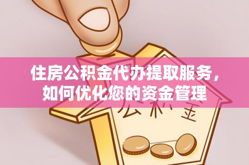 新林住房公积金代办提取服务，如何优化您的资金管理