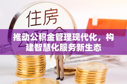 新林推动公积金管理现代化，构建智慧化服务新生态
