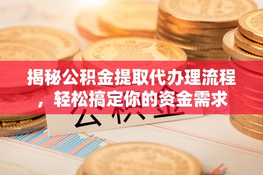 新林揭秘公积金提取代办理流程，轻松搞定你的资金需求
