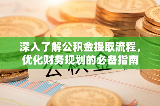 新林深入了解公积金提取流程，优化财务规划的必备指南
