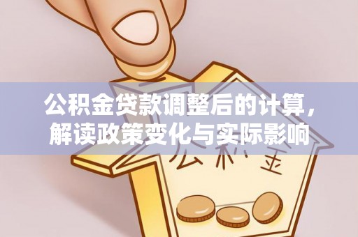 新林公积金贷款调整后的计算，解读政策变化与实际影响
