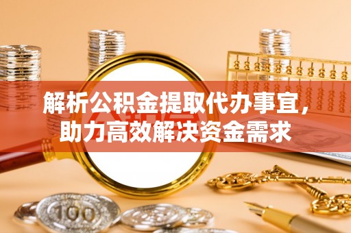 新林解析公积金提取代办事宜，助力高效解决资金需求