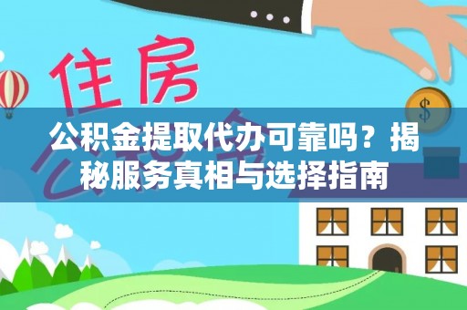 新林公积金提取代办可靠吗？揭秘服务真相与选择指南