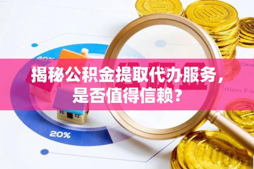 新林揭秘公积金提取代办服务，是否值得信赖？