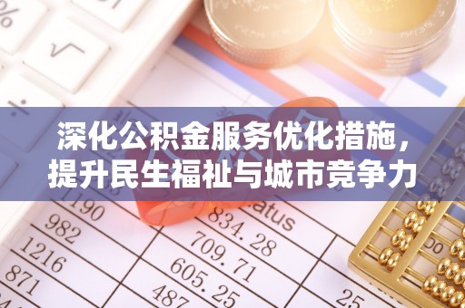 新林深化公积金服务优化措施，提升民生福祉与城市竞争力