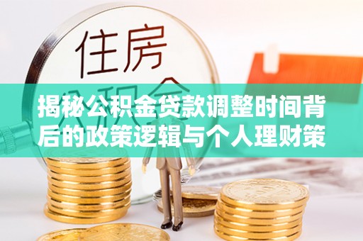 新林揭秘公积金贷款调整时间背后的政策逻辑与个人理财策略