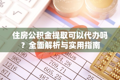 新林住房公积金提取可以代办吗？全面解析与实用指南