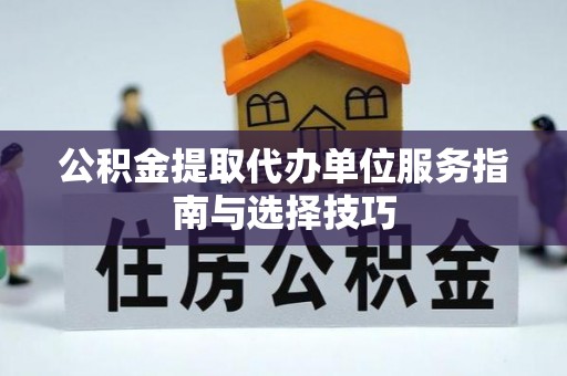 新林公积金提取代办单位服务指南与选择技巧
