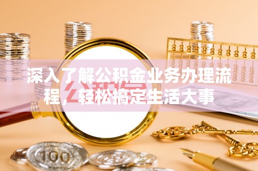 新林深入了解公积金业务办理流程，轻松搞定生活大事