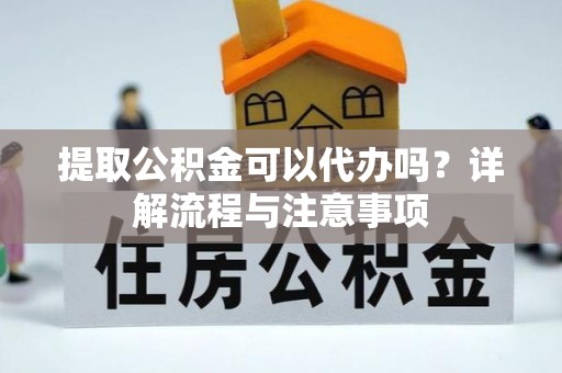 新林提取公积金可以代办吗？详解流程与注意事项