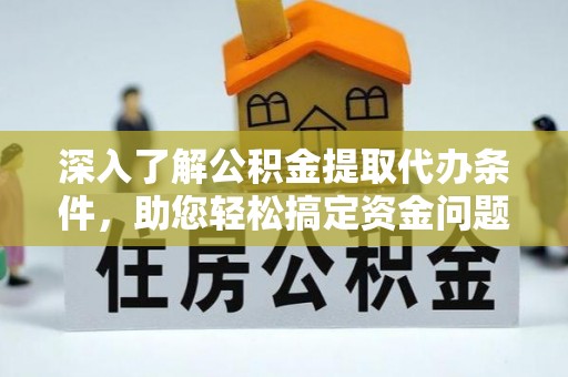新林深入了解公积金提取代办条件，助您轻松搞定资金问题