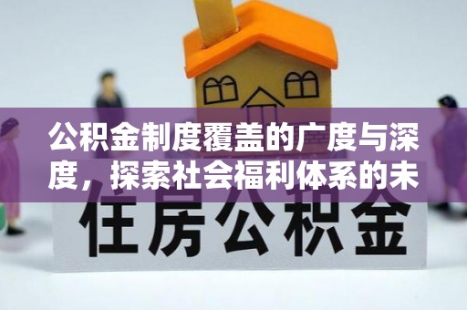 新林公积金制度覆盖的广度与深度，探索社会福利体系的未来方向