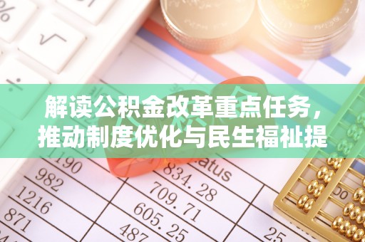 新林解读公积金改革重点任务，推动制度优化与民生福祉提升