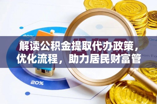新林解读公积金提取代办政策，优化流程，助力居民财富管理