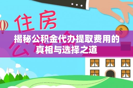 新林揭秘公积金代办提取费用的真相与选择之道
