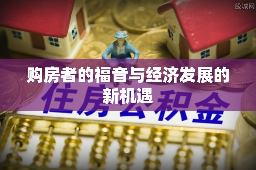 新林购房者的福音与经济发展的新机遇