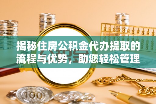 新林揭秘住房公积金代办提取的流程与优势，助您轻松管理资金