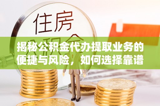新林揭秘公积金代办提取业务的便捷与风险，如何选择靠谱服务？