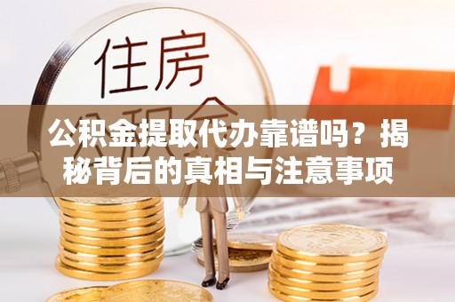 新林公积金提取代办靠谱吗？揭秘背后的真相与注意事项