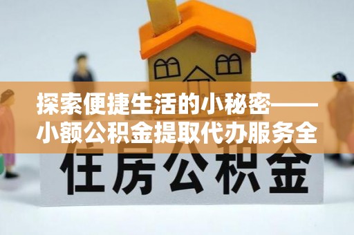 新林探索便捷生活的小秘密——小额公积金提取代办服务全解析