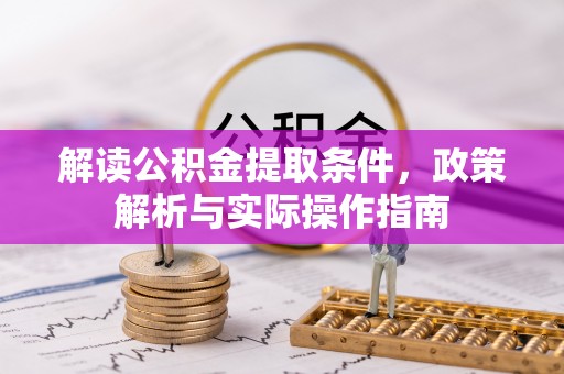 新林解读公积金提取条件，政策解析与实际操作指南