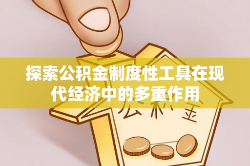 新林探索公积金制度性工具在现代经济中的多重作用