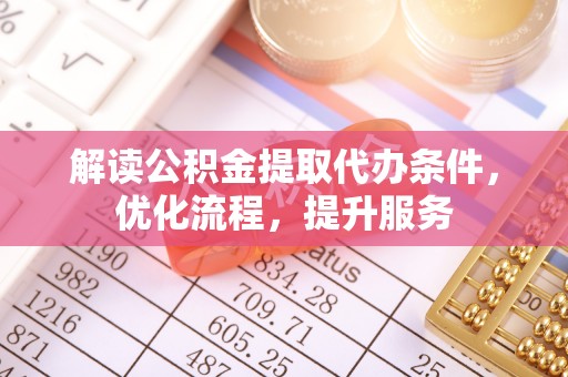 新林解读公积金提取代办条件，优化流程，提升服务