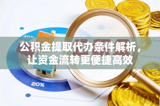 新林公积金提取代办条件解析，让资金流转更便捷高效