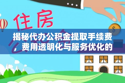 新林揭秘代办公积金提取手续费，费用透明化与服务优化的关键