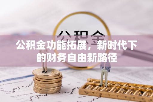 新林公积金功能拓展，新时代下的财务自由新路径