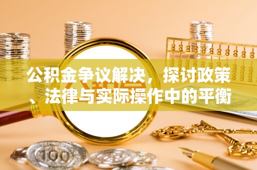 新林公积金争议解决，探讨政策、法律与实际操作中的平衡之道