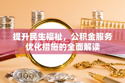 新林提升民生福祉，公积金服务优化措施的全面解读