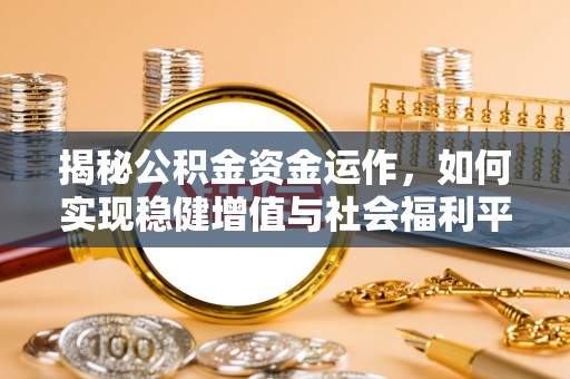 新林揭秘公积金资金运作，如何实现稳健增值与社会福利平衡