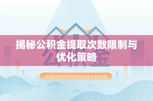 新林揭秘公积金提取次数限制与优化策略