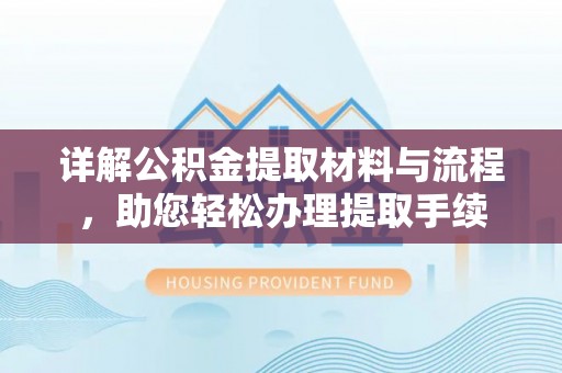 新林详解公积金提取材料与流程，助您轻松办理提取手续