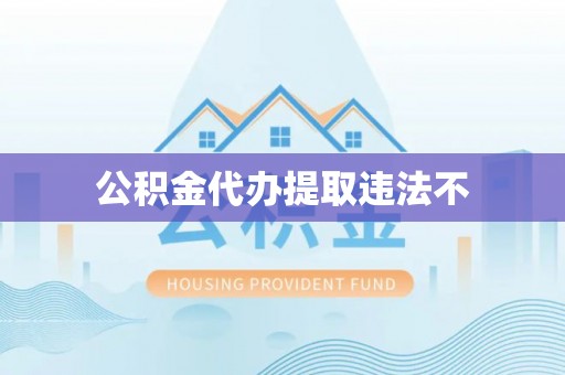 新林公积金代办提取违法不