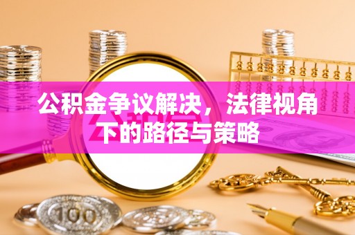 新林公积金争议解决，法律视角下的路径与策略