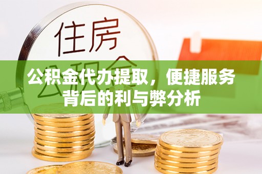 新林公积金代办提取，便捷服务背后的利与弊分析