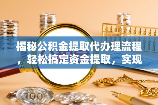 新林揭秘公积金提取代办理流程，轻松搞定资金提取，实现财务自由