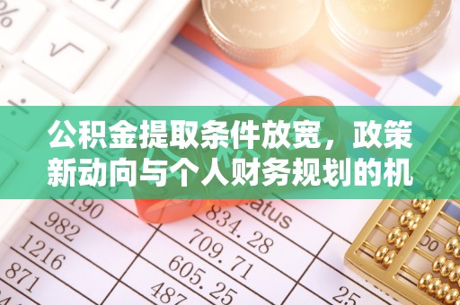 新林公积金提取条件放宽，政策新动向与个人财务规划的机遇