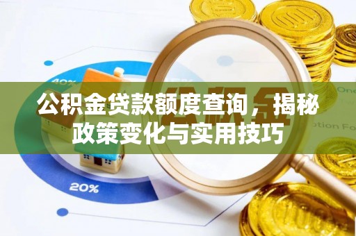 新林公积金贷款额度查询，揭秘政策变化与实用技巧
