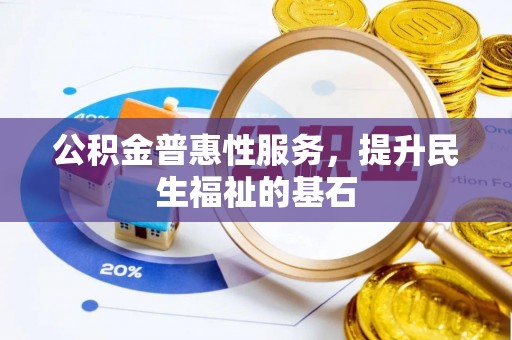 新林公积金普惠性服务，提升民生福祉的基石