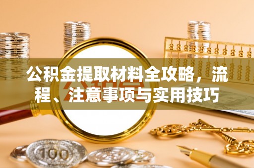 新林公积金提取材料全攻略，流程、注意事项与实用技巧