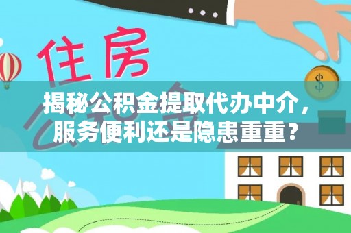 新林揭秘公积金提取代办中介，服务便利还是隐患重重？