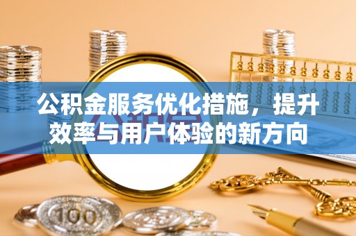 新林公积金服务优化措施，提升效率与用户体验的新方向