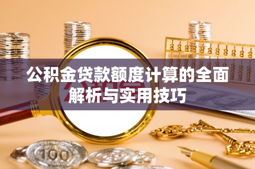 新林公积金贷款额度计算的全面解析与实用技巧